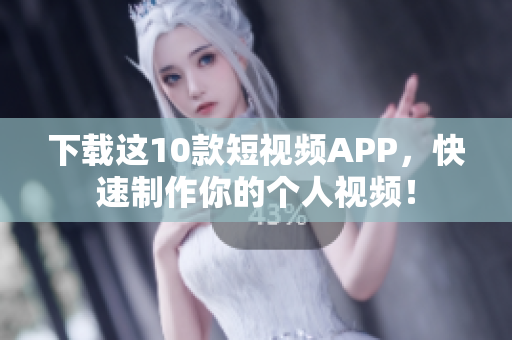 下载这10款短视频APP，快速制作你的个人视频！