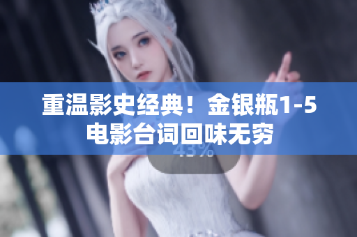 重温影史经典！金银瓶1-5电影台词回味无穷