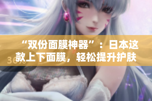 “双份面膜神器”：日本这款上下面膜，轻松提升护肤效果