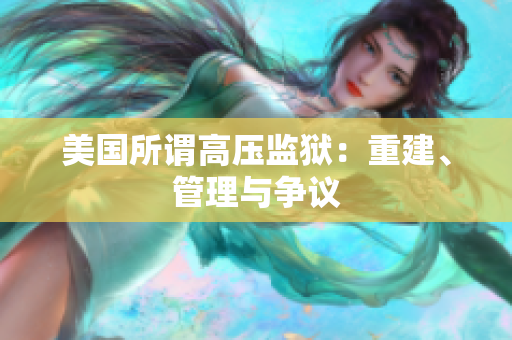 美国所谓高压监狱：重建、管理与争议