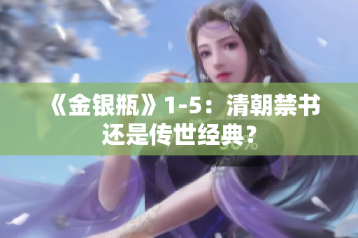 《金银瓶》1-5：清朝禁书还是传世经典？