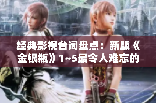 经典影视台词盘点：新版《金银瓶》1~5最令人难忘的经典语句！