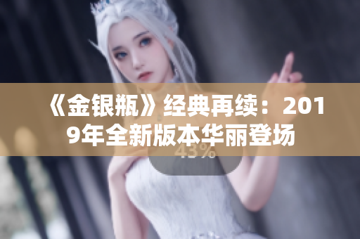《金银瓶》经典再续：2019年全新版本华丽登场