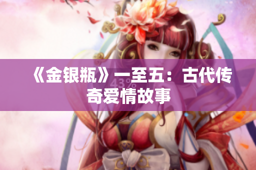 《金银瓶》一至五：古代传奇爱情故事
