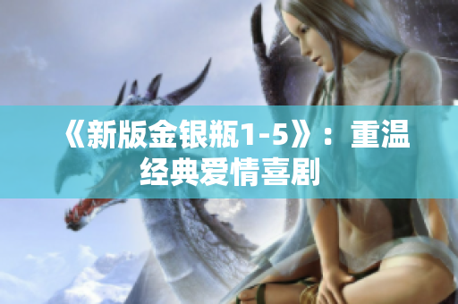《新版金银瓶1-5》：重温经典爱情喜剧