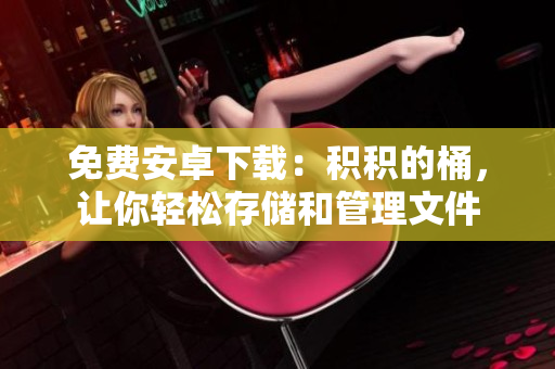 免费安卓下载：积积的桶，让你轻松存储和管理文件