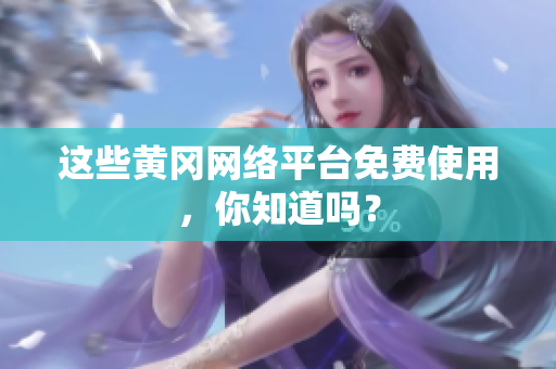 这些黄冈网络平台免费使用，你知道吗？