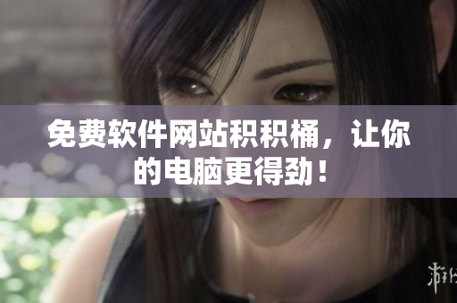 免费软件网站积积桶，让你的电脑更得劲！