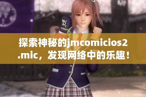 探索神秘的jmcomicios2.mic，发现网络中的乐趣！