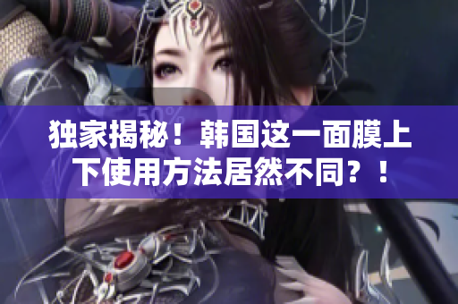 独家揭秘！韩国这一面膜上下使用方法居然不同？！
