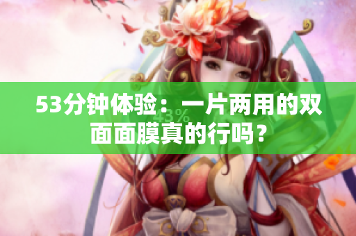 53分钟体验：一片两用的双面面膜真的行吗？
