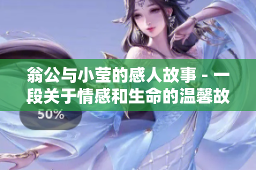 翁公与小莹的感人故事 - 一段关于情感和生命的温馨故事