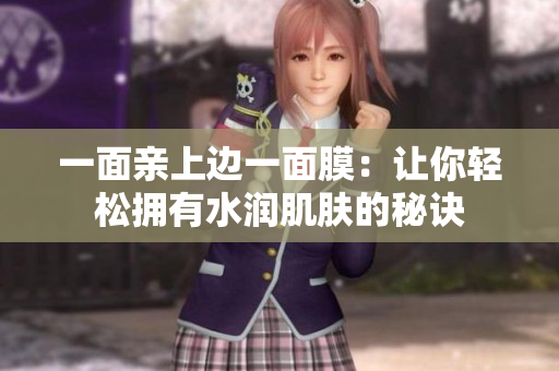 一面亲上边一面膜：让你轻松拥有水润肌肤的秘诀