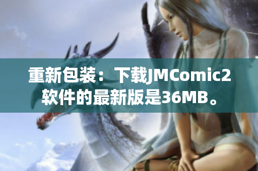 重新包装：下载JMComic2软件的最新版是36MB。