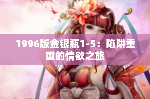 1996版金银瓶1-5：陷阱重重的情欲之旅