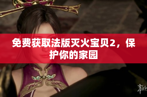免费获取法版灭火宝贝2，保护你的家园
