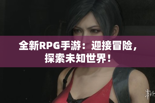 全新RPG手游：迎接冒险，探索未知世界！
