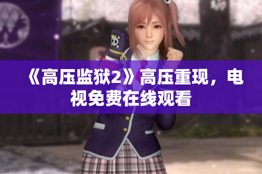 《高压监狱2》高压重现，电视免费在线观看