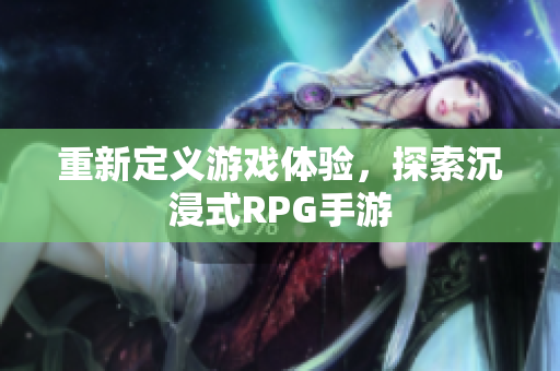 重新定义游戏体验，探索沉浸式RPG手游