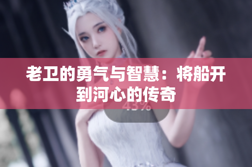 老卫的勇气与智慧：将船开到河心的传奇