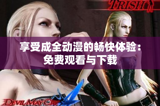 享受成全动漫的畅快体验：免费观看与下载