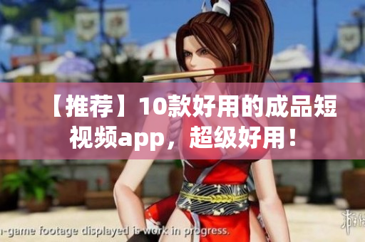 【推荐】10款好用的成品短视频app，超级好用！