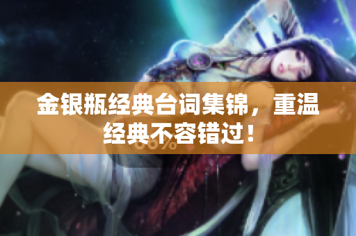 金银瓶经典台词集锦，重温经典不容错过！