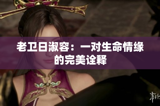 老卫日淑容：一对生命情缘的完美诠释