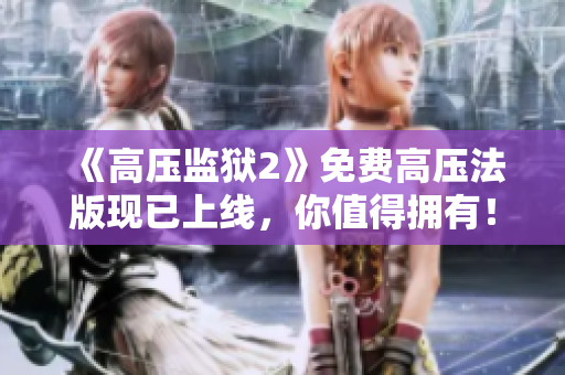 《高压监狱2》免费高压法版现已上线，你值得拥有！