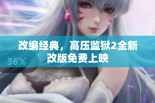 改编经典，高压监狱2全新改版免费上映