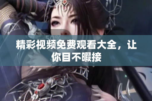 精彩视频免费观看大全，让你目不暇接