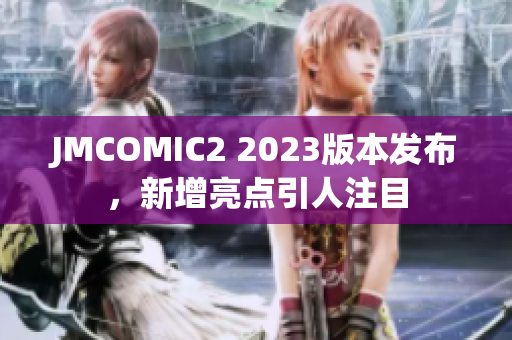 JMCOMIC2 2023版本发布，新增亮点引人注目