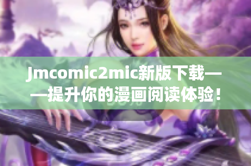 Jmcomic2mic新版下载——提升你的漫画阅读体验！