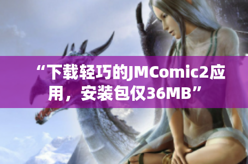 “下载轻巧的JMComic2应用，安装包仅36MB”