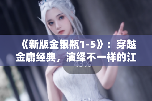 《新版金银瓶1-5》：穿越金庸经典，演绎不一样的江湖世界