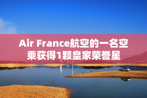 Air France航空的一名空乘获得1颗皇家荣誉星
