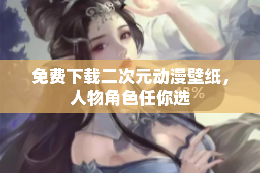 免费下载二次元动漫壁纸，人物角色任你选
