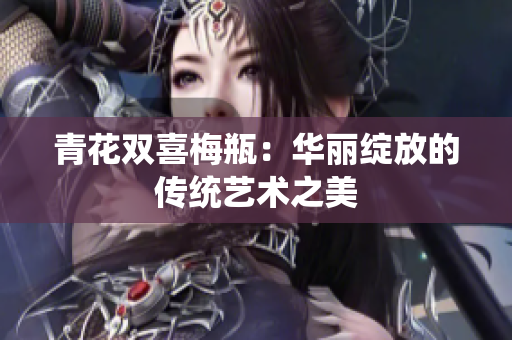 青花双喜梅瓶：华丽绽放的传统艺术之美
