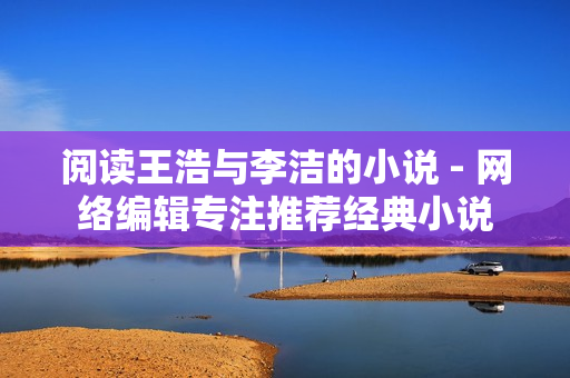 阅读王浩与李洁的小说 - 网络编辑专注推荐经典小说