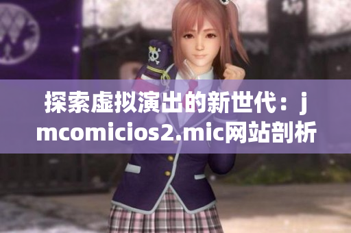 探索虚拟演出的新世代：jmcomicios2.mic网站剖析