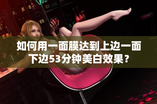 如何用一面膜达到上边一面下边53分钟美白效果？