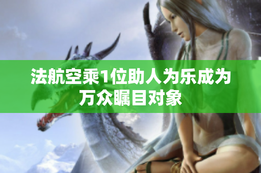 法航空乘1位助人为乐成为万众瞩目对象