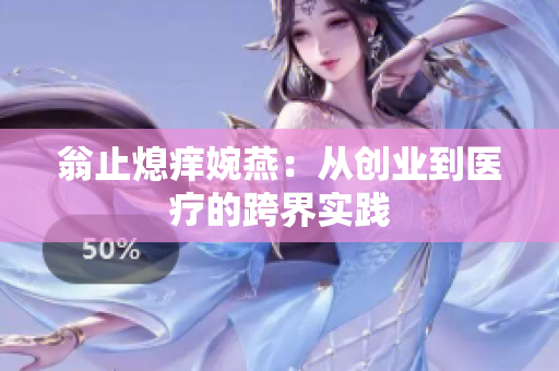 翁止熄痒婉燕：从创业到医疗的跨界实践