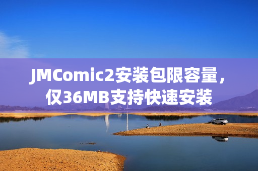 JMComic2安装包限容量，仅36MB支持快速安装
