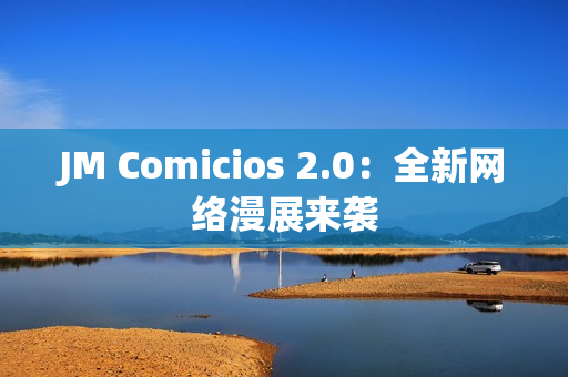 JM Comicios 2.0：全新网络漫展来袭