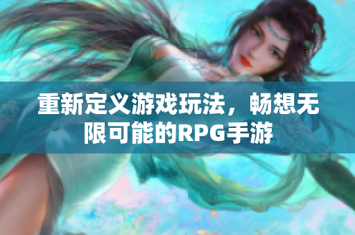 重新定义游戏玩法，畅想无限可能的RPG手游