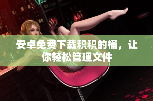 安卓免费下载积积的桶，让你轻松管理文件