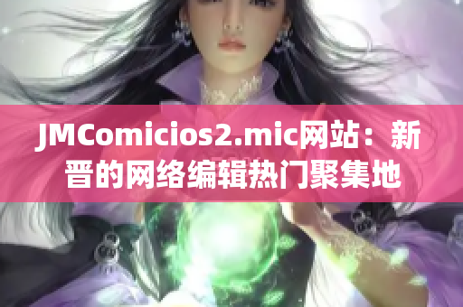 JMComicios2.mic网站：新晋的网络编辑热门聚集地