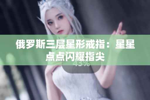 俄罗斯三层星形戒指：星星点点闪耀指尖