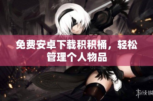 免费安卓下载积积桶，轻松管理个人物品